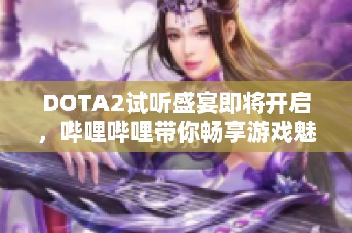 DOTA2试听盛宴即将开启，哔哩哔哩带你畅享游戏魅力