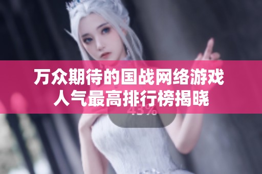 万众期待的国战网络游戏 人气最高排行榜揭晓