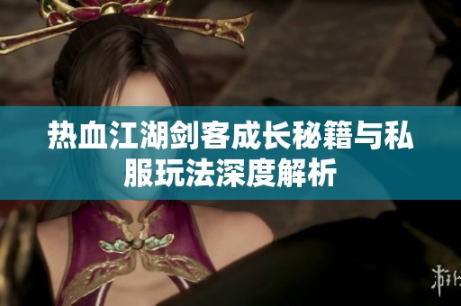 热血江湖剑客成长秘籍与私服玩法深度解析