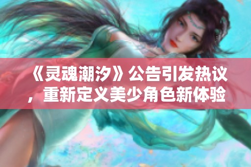 《灵魂潮汐》公告引发热议，重新定义美少角色新体验