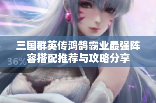 三国群英传鸿鹄霸业最强阵容搭配推荐与攻略分享