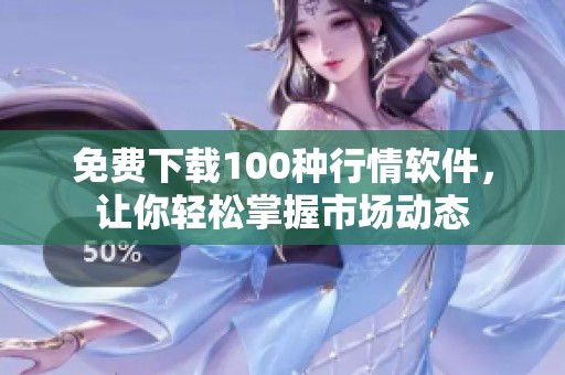 免费下载100种行情软件，让你轻松掌握市场动态