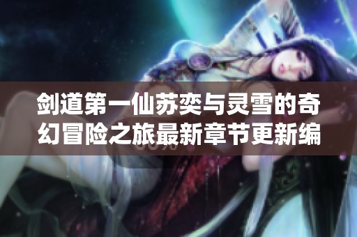 剑道第一仙苏奕与灵雪的奇幻冒险之旅最新章节更新编排
