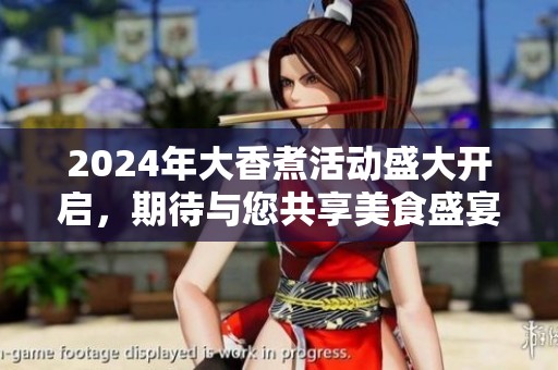 2024年大香煮活动盛大开启，期待与您共享美食盛宴！