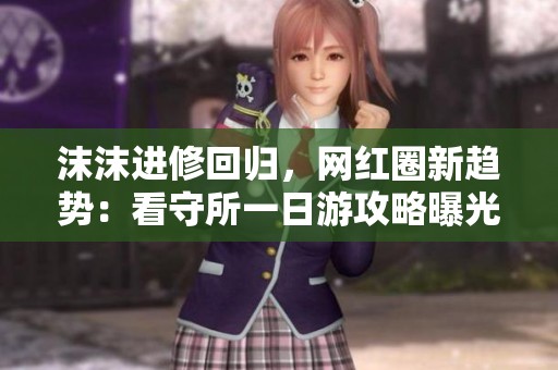 沫沫进修回归，网红圈新趋势：看守所一日游攻略曝光