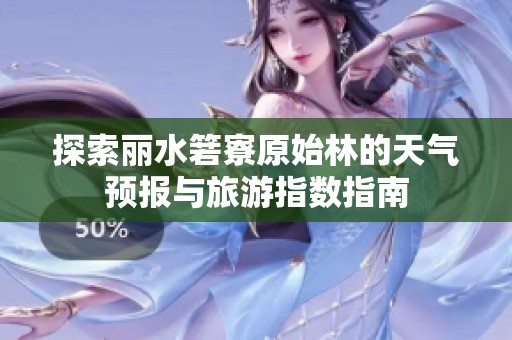 探索丽水箬寮原始林的天气预报与旅游指数指南