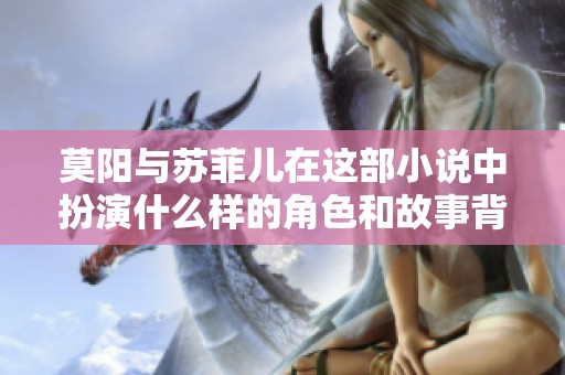 莫阳与苏菲儿在这部小说中扮演什么样的角色和故事背景