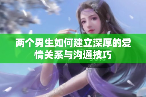 两个男生如何建立深厚的爱情关系与沟通技巧