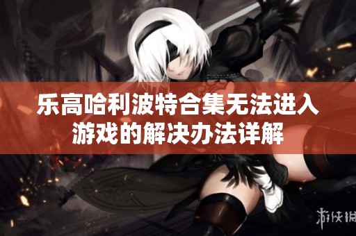 乐高哈利波特合集无法进入游戏的解决办法详解