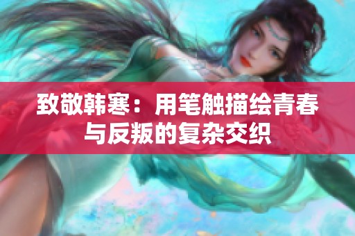 致敬韩寒：用笔触描绘青春与反叛的复杂交织