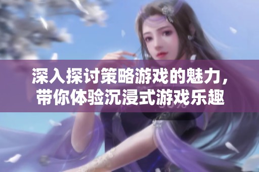 深入探讨策略游戏的魅力，带你体验沉浸式游戏乐趣