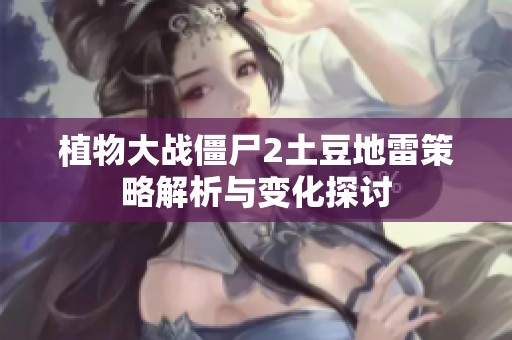 植物大战僵尸2土豆地雷策略解析与变化探讨