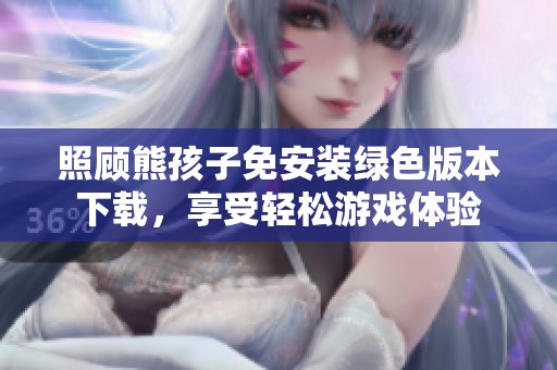 照顾熊孩子免安装绿色版本下载，享受轻松游戏体验