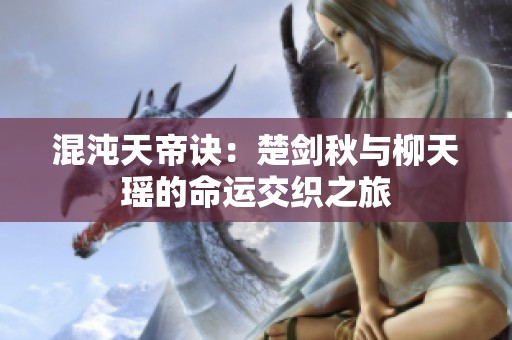 混沌天帝诀：楚剑秋与柳天瑶的命运交织之旅