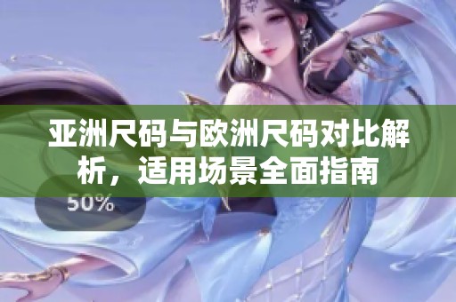 亚洲尺码与欧洲尺码对比解析，适用场景全面指南