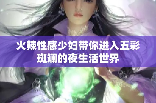 火辣性感少妇带你进入五彩斑斓的夜生活世界