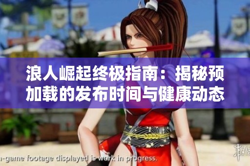 浪人崛起终极指南：揭秘预加载的发布时间与健康动态
