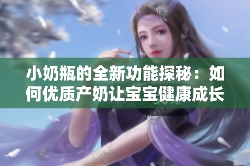 小奶瓶的全新功能探秘：如何优质产奶让宝宝健康成长