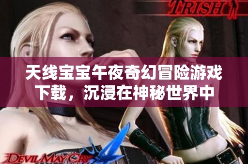 天线宝宝午夜奇幻冒险游戏下载，沉浸在神秘世界中