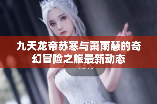 九天龙帝苏寒与萧雨慧的奇幻冒险之旅最新动态