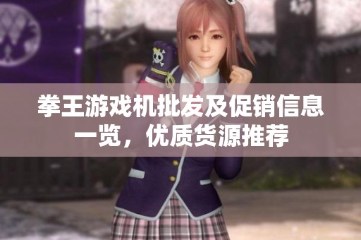 拳王游戏机批发及促销信息一览，优质货源推荐