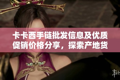 卡卡西手链批发信息及优质促销价格分享，探索产地货源