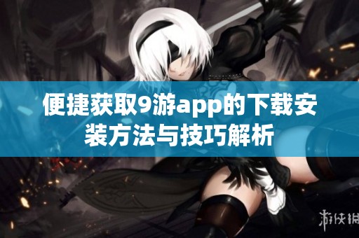 便捷获取9游app的下载安装方法与技巧解析