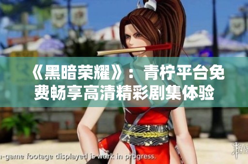 《黑暗荣耀》：青柠平台免费畅享高清精彩剧集体验