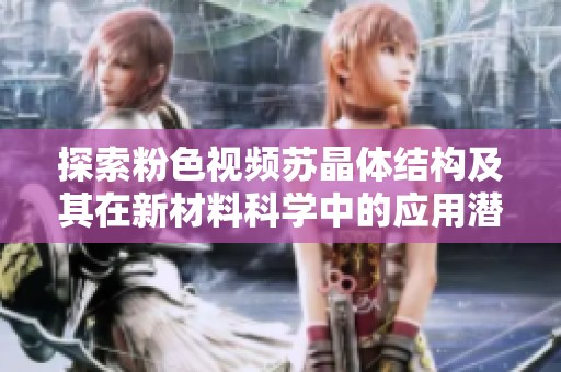 探索粉色视频苏晶体结构及其在新材料科学中的应用潜力