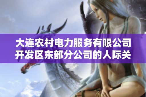 大连农村电力服务有限公司开发区东部分公司的人际关系网络分析