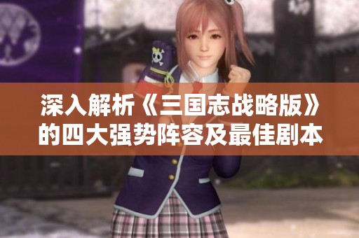 深入解析《三国志战略版》的四大强势阵容及最佳剧本搭配策略