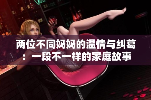 两位不同妈妈的温情与纠葛：一段不一样的家庭故事