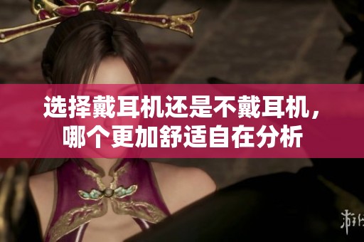 选择戴耳机还是不戴耳机，哪个更加舒适自在分析