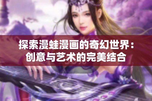 探索漫蛙漫画的奇幻世界：创意与艺术的完美结合