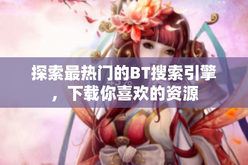 探索最热门的BT搜索引擎，下载你喜欢的资源
