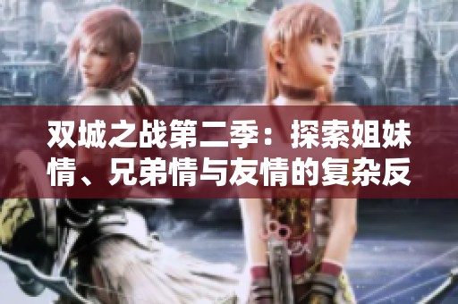 双城之战第二季：探索姐妹情、兄弟情与友情的复杂反转关系