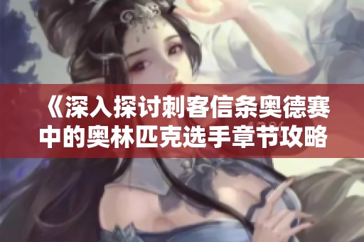 《深入探讨刺客信条奥德赛中的奥林匹克选手章节攻略》