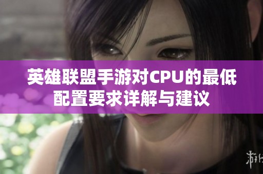 英雄联盟手游对CPU的最低配置要求详解与建议