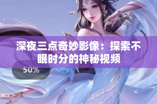 深夜三点奇妙影像：探索不眠时分的神秘视频