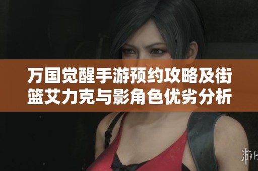 万国觉醒手游预约攻略及街篮艾力克与影角色优劣分析