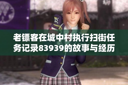 老镖客在城中村执行扫街任务记录83939的故事与经历