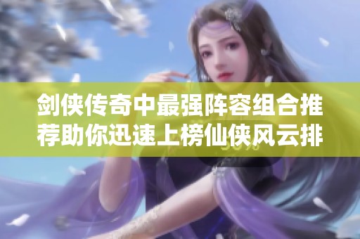 剑侠传奇中最强阵容组合推荐助你迅速上榜仙侠风云排位