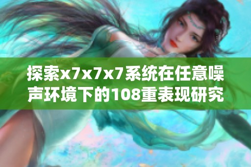 探索x7x7x7系统在任意噪声环境下的108重表现研究