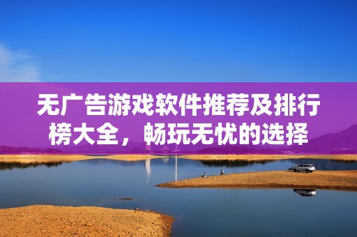 无广告游戏软件推荐及排行榜大全，畅玩无忧的选择