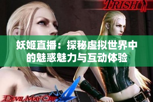 妖姬直播：探秘虚拟世界中的魅惑魅力与互动体验