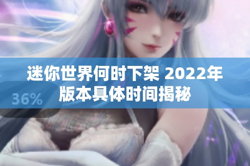 迷你世界何时下架 2022年版本具体时间揭秘