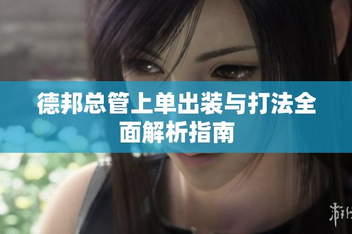 德邦总管上单出装与打法全面解析指南