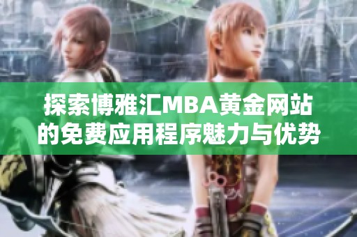 探索博雅汇MBA黄金网站的免费应用程序魅力与优势
