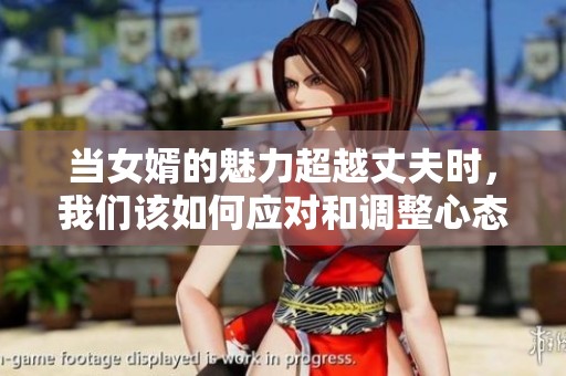 当女婿的魅力超越丈夫时，我们该如何应对和调整心态