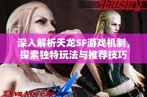 深入解析天龙SF游戏机制，探索独特玩法与推荐技巧